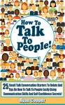 How To Talk To People: 25 Small Talk Conversation Starters To Relate And Tips On How To Talk To People Easily Using Communication Skills And Self Confidence ... Social Anxiety, Communication Skills) - Ryan Cooper