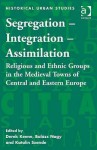 Segregation - Integration - Assimilation: Religious and Ethnic Groups in the Medieval Towns of Central and Eastern Europe - Derek Keene, Balázs Nagy, Hungary and Katalin Szende