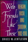 With Friends Like These: Reagan, Bush, and Saddam, 1982-1990 - Bruce W. Jentleson