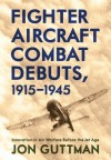 Fighter Aircraft Combat Debuts, 1914�1944: Innovation in Air Warfare Before the Jet Age - Jon Guttman