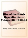 The Rise of the Dutch Republic - Volume 08: 1563-64 - John Lothrop Motley