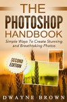 Photoshop: The Photoshop Handbook: Simple Ways to Create Visually Stunning and Breathtaking Photos (Photography, Digital Photography, Creativity, Photoshop) - Dwayne Brown, Photography