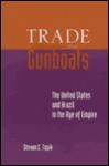 Trade and Gunboats: The United States and Brazil in the Age of Empire - Steven C. Topik