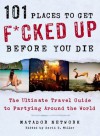 101 Places to Get F*cked Up Before You Die: The Ultimate Travel Guide to Partying Around the World - Matador Network, David S. Miller