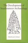 The Development of Southeastern Archaeology - Jay K. Johnson, Jon L. Gibson, Kristen J. Gremillion, David S. Brose, Elizabeth J. Reitz, Maria Smith, Ronald Bishop, Veletta Canouts, Fredrick Limp, Patricia Kay Galloway