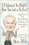 If I Understood You, Would I Have This Look on My Face?: My Adventures in the Art and Science of Relating and Communicating - Alan Alda