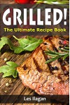 Grilled Recipes: The Ultimate Grilled Recipe Book, Easy and Tasty Grilled Recipes - Les Ilagan, Content Arcade Publishing