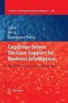 Cognition Driven Decision Support For Business Intelligence: Models, Techniques, Systems And Applications (Studies In Computational Intelligence) - Li Niu, Jie Lu, Guangquan Zhang