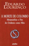 A morte de Colombo. Metamorfose e fim do Ocidente como mito. - Eduardo Lourenço