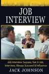 Job Interview: Job Interview Success, Get A Job, Interview, Always Succeed & Influence (Job Interview, Interview, Job Success, Interview Questions, Get A Job, Change Your Life) - Jack Johnson