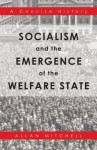 Socialism and the Emergence of the Welfare State: A Concise History - Allan Mitchell