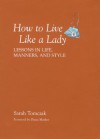 How To Live Like A Lady: Lessons in Life, Manners, and Style - Sarah Tomczak