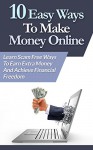 10 Easy Ways To Make Money Online: Learn Scam Free Ways To Earn Extra Money And Achieve Financial Freedom - Steve Walker