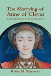 The Marrying of Anne of Cleves: Royal Protocol in Early Modern England - Retha M. Warnicke