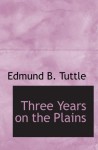 Three Years on the Plains: Observations of Indians, 1867-1870 - Edmund B. Tuttle