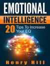 Emotional Intelligence: 20 Tips to Increase Your EQ: Master Your Emotions and Enjoy the Success That Comes With It (Emotional Intelligence, Mastering Emotions, Emotions Handbook) - Henry Hill