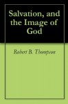 Salvation, and the Image of God - Robert B. Thompson, Audrey C. Thompson, David Wagner