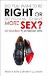 Do You Want to Be Right or Do You Want to Have More Sex? 50 "Quickies" to a Happier Wife - Diane A. Ross, Kathryn Calhoun