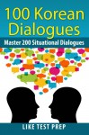 100 Korean Dialogues (200 Korean Dialogues Book 5) - LIKE Test Prep