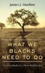 What We Blacks Need to Do: The First Book in a Three Book Series - James Hankins