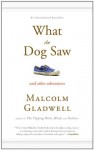 What the Dog Saw and Other Adventures - Malcolm Gladwell