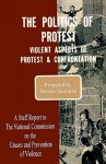 The Politics Of Protest: Violent Aspects Of Protest & Confrontation A Staff Report To The National Commission On The Causes And Prevention Of Violence - Jerome Skolnick