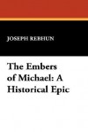 The Embers of Michael: A Historical Epic - Joseph Rebhun