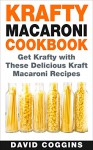 Krafty Macaroni Cookbook: Get Krafty with These Delicious Kraft Macaroni Recipes - David Coggins