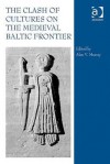 The Clash Of Cultures On The Medieval Baltic Frontier - Alan V. Murray