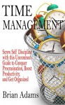 Time Management: Screw Self Discipline with this Uncommon Guide to Conquer Procrasination, Boost Productivity, and Get Organized (live free,willpower,to ... management skills,success principles) - Brian Adams