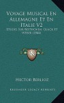 Voyage Musical En Allemagne Et En Italie V2: Etudes Sur Beethoven, Gluck Et Weber (1844) - Hector Berlioz