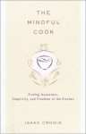 The Mindful Cook: Finding Awareness, Simplicity, and Freedom in the Kitchen - Isaac Cronin