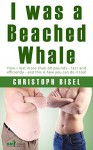 I was a Beached Whale: How I lost more than 60 pounds - fast and efficiently - and this is how you can do it too! (BMI-Coach Book 1) - Christoph Bisel, Martina Mathur