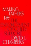 Making Fathers Pay: The Enforcement of Child Support - David Chambers