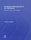 Impression Management in the Workplace: Research, Theory and Practice - Andrew J. DuBrin