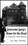 Gruesome Gary's Home for the Dead: A Funeral Alternative - Gary Freeman