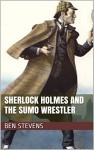 Sherlock Holmes and the Sumo Wrestler - Ben Stevens