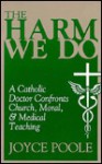 The Harm We Do: A Catholic Doctor Confronts Church, Moral, & Medical Teaching - Joyce Poole