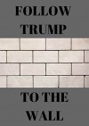 Donald Trump: Donald trump: Follow trump to the wall - robert doty