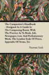 The Compositor's Handbook - Designed as a Guide in the Composing Room, with the Practice as to Book, Job, Newspaper, Law, and Parliamentary Work, the - Thomas Ford