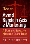 How to Avoid Random Acts of Marketing: A Plan for Small to Midsized Legal Firms - John Burnett