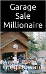 Garage Sale Millionaire: How to make money having a Garage Sale - Greg Howard