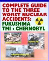 Complete Guide to the Three Worst Nuclear Power Plant Accidents: Fukushima 2011, Three Mile Island 1979, and Chernobyl 1986 - Authoritative Coverage of Radiation Releases and Effects - U.S. Government, Nuclear Regulatory Commission (NRC), International Atomic Energy Agency (IAEA), Environmental Protection Agency, U.S. Senate, President's Commission on the Accident at TMI