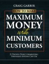 How To Make Maximum Money With Minimum Customers: 21 Proven Direct-Marketing Strategies Anyone Can Use! - Craig Garber