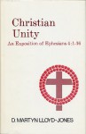 Christian Unity: An Exposition of Ephesians Four : One to Sixteen - D. Martyn Lloyd-Jones