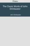 The Classic Works of John Drinkwater - John Drinkwater