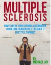 Multiple Sclerosis: How to Heal Your Chronic Autoimmune Condition through Diet, Exercise & Lifestyle Changes (Multiple Sclerosis, Multiple Sclerosis Diet, ... Autoimmune Diet, Autoimmune Disease) - Michael Jay