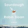 Sourdough: A Novel - Robin Sloan, Therese Plummer