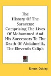 The History of the Saracens: Comprising the Lives of Mohammed and His Successors to the Death of Abdalmelik, the Eleventh Caliph - Simon Ockley