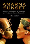 Amarna Sunset: Nefertiti, Tutankhamun, Ay, Horemheb, and the Egyptian Counter-Reformation - Aidan Dodson